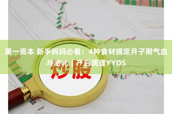 第一资本 新手妈妈必看：4种食材搞定月子期气血与泌乳｜产后调理YYDS