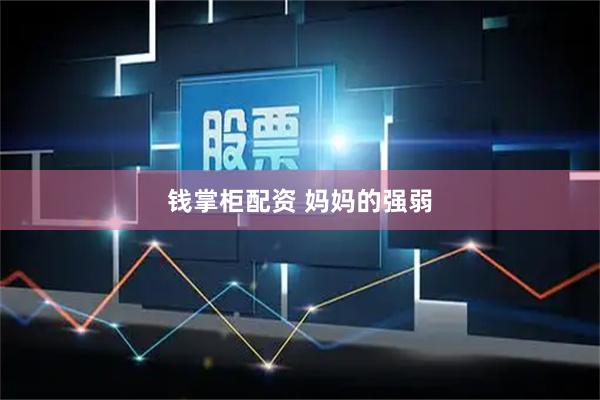 钱掌柜配资 妈妈的强弱