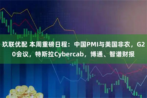 玖联优配 本周重磅日程：中国PMI与美国非农，G20会议，特斯拉Cybercab，博通、智谱财报